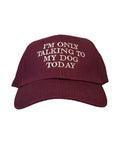 Maroon cap featuring white text that says I'm only talking to my dog Today for casual wear